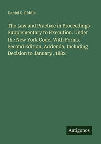 Produktbild: The Law and Practice in Proceedings Supplementary to Execution. Under the New York Code. With Forms. Second Edition, Addenda, Including Decision to Ja