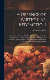 Produktbild: A Defence of Particular Redemption: Wherein the Doctrine of the Late Mr. Fuller Relative to the Atonement of Christ, Is Tried by the Word of God in Fo