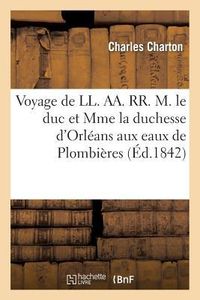Produktbild: Voyage de LL. Aa. Rr. M. Le Duc Et Mme La Duchesse d'Orl&eacute;ans Aux Eaux de Plombi&egrave;res
