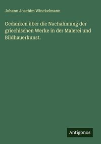Produktbild: Gedanken &uuml;ber die Nachahmung der griechischen Werke in der Malerei und Bildhauerkunst.