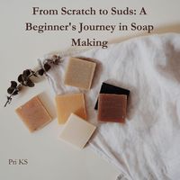 Produktbild: From Scratch to Suds: A Beginner's Journey in Soap Making