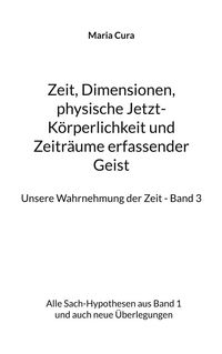 Produktbild: Zeit, Dimensionen, physische Jetzt-K&ouml;rperlichkeit und Zeitr&auml;ume erfassender Geist - Unsere Wahrnehmung der Zeit - Band 3