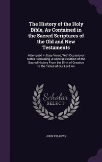 Produktbild: The History of the Holy Bible, As Contained in the Sacred Scriptures of the Old and New Testaments: Attempted in Easy Verse, With Occasional Notes: In