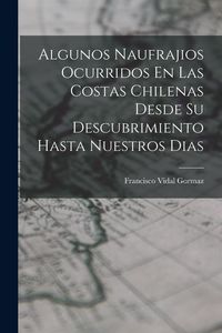 Produktbild: Algunos Naufrajios Ocurridos En Las Costas Chilenas Desde Su Descubrimiento Hasta Nuestros Dias