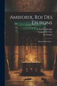 Produktbild: Ambiorix, Roi Des &Eacute;burons: Roman Historique...
