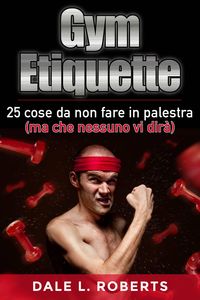 Produktbild: Gym Etiquette 25 cose da non fare in palestra (ma che nessuno vi dir&agrave;)