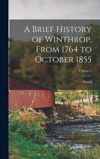 Produktbild: A Brief History of Winthrop, From 1764 to October 1855; Volume 1