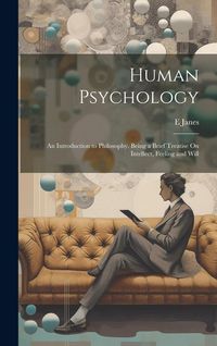 Produktbild: Human Psychology: An Introduction to Philosophy. Being a Brief Treatise On Intellect, Feeling and Will