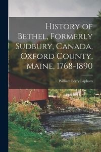 Produktbild: History of Bethel, Formerly Sudbury, Canada, Oxford County, Maine, 1768-1890