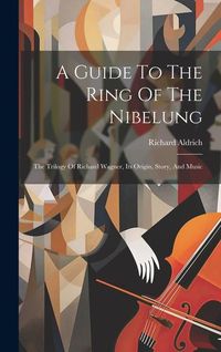 Produktbild: A Guide To The Ring Of The Nibelung: The Trilogy Of Richard Wagner, Its Origin, Story, And Music