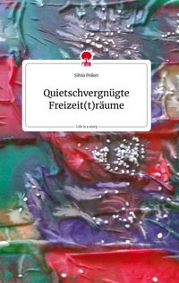Produktbild: Quietschvergn&uuml;gte Freizeit(t)r&auml;ume. Life is a Story - story.one