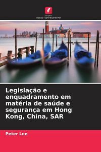 Produktbild: Legisla&ccedil;&atilde;o e enquadramento em mat&eacute;ria de sa&uacute;de e seguran&ccedil;a em Hong Kong, China, SAR
