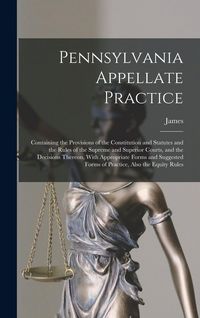 Produktbild: Pennsylvania Appellate Practice: Containing the Provisions of the Constitution and Statutes and the Rules of the Supreme and Superior Courts, and the