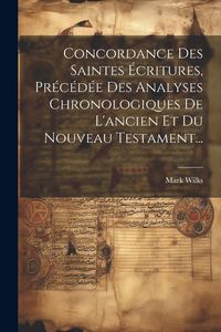 Produktbild: Concordance Des Saintes &Eacute;critures, Pr&eacute;c&eacute;d&eacute;e Des Analyses Chronologiques De L'ancien Et Du Nouveau Testament...