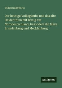 Produktbild: Der heutige Volksglaube und das alte Heidenthum mit Bezug auf Norddeutschland, besonders die Mark Brandenburg und Mecklenburg