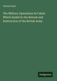 Produktbild: The Military Operations At Cabul: Which Ended In the Retreat and Destruction of the British Army
