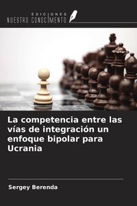 Produktbild: La competencia entre las v&iacute;as de integraci&oacute;n un enfoque bipolar para Ucrania