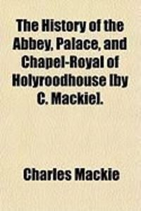 Produktbild: The History of the Abbey, Palace, and Chapel-Royal of Holyroodhouse [By C. MacKie].