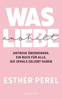 Produktbild: Was Liebe aush&auml;lt - Untreue &uuml;berdenken. Ein Buch f&uuml;r alle, die jemals geliebt haben