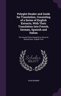 Produktbild: Polyglot Reader and Guide for Translation, Consisting of a Series of English Extracts, with Their Translation Into French, German, Spanish and Italian