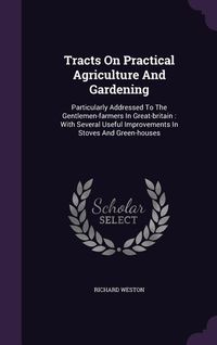 Produktbild: Tracts On Practical Agriculture And Gardening: Particularly Addressed To The Gentlemen-farmers In Great-britain: With Several Useful Improvements In S