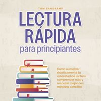 Produktbild: Lectura r&aacute;pida para principiantes: C&oacute;mo aumentar dr&aacute;sticamente tu velocidad de lectura, comprender m&aacute;s y recordar mejor con m&eacute;todos sencillos