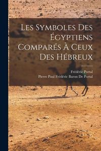 Produktbild: Les Symboles Des &Eacute;gyptiens Compar&eacute;s &Agrave; Ceux Des H&eacute;breux