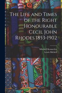 Produktbild: The Life and Times of the Right Honourable Cecil John Rhodes 1853-1902