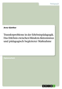 Produktbild: Transferprobleme in der Erlebnisp&auml;dagogik. Das Erlebnis zwischen blindem Aktionismus und p&auml;dagogisch begleiteter Ma&szlig;nahme