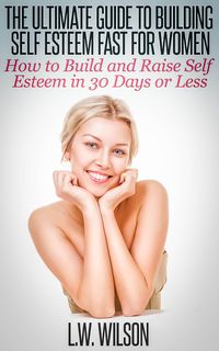 Produktbild: The Ultimate Guide To Building Self Esteem Fast for Women - How to Build and Raise Self Esteem in 30 Days or Less