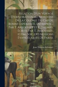 Produktbild: Relation D'un Voyage D'exploration Au Nord-Est De La Colonie Du Cap De Bonne-Esp&eacute;rance, Entrepris ... Par T. Arbousset Et F. Daumas, &Eacute;crite Par T. Arb
