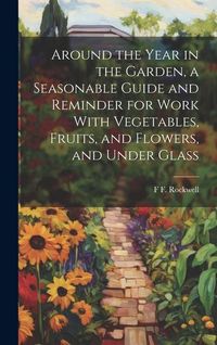 Produktbild: Around the Year in the Garden, a Seasonable Guide and Reminder for Work With Vegetables, Fruits, and Flowers, and Under Glass