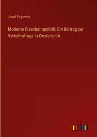 Produktbild: Moderne Eisenbahnpolitik: Ein Beitrag zur Verkehrsfrage in Oesterreich