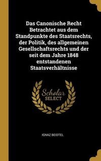 Produktbild: Das Canonische Recht Betrachtet Aus Dem Standpunkte Des Staatsrechts, Der Politik, Des Allgemeinen Gesellschaftsrechts Und Der Seit Dem Jahre 1848 Ent