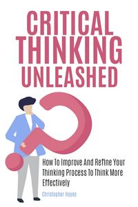 Produktbild: Critical Thinking Unleashed: How To Improve And Refine Your Thinking Process To Think More Effectively