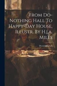 Produktbild: From Do-nothing Hall To Happy-day House, Illustr. By H.j.a. Miles