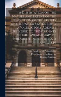 Produktbild: A Dissertation on the Nature and Extent of the Jurisdiction of the Courts of the United States, Being a Valedictory Address Delivered to the Students