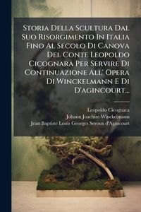 Produktbild: Storia Della Scultura Dal Suo Risorgimento In Italia Fino Al Secolo Di Canova Del Conte Leopoldo Cicognara Per Servire Di Continuazione All' Opera Di