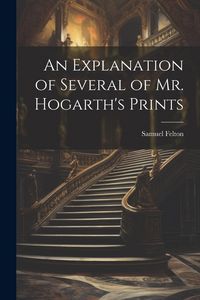 Produktbild: An Explanation of Several of Mr. Hogarth's Prints