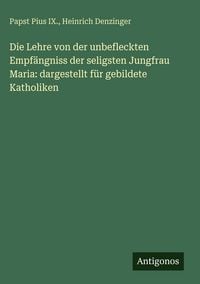 Produktbild: Die Lehre von der unbefleckten Empf&auml;ngniss der seligsten Jungfrau Maria: dargestellt f&uuml;r gebildete Katholiken