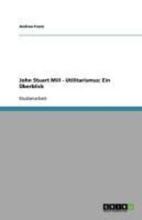 Produktbild: John Stuart Mill - Utilitarismus: Ein &Uuml;berblick