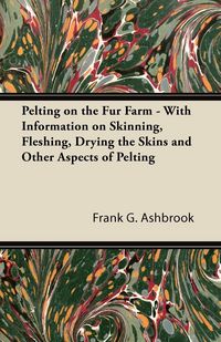 Produktbild: Pelting on the Fur Farm - With Information on Skinning, Fleshing, Drying the Skins and Other Aspects of Pelting