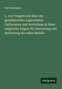 Produktbild: L. von Tengoborski &uuml;ber die goldf&uuml;hrenden Lagerst&auml;tten Californiens und Australiens in ihren m&ouml;glichen Folgen f&uuml;r Gewinnung und Anh&auml;ufung der edlen Me