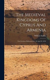 Produktbild: The Medieval Kingdoms Of Cyprus And Armenia: Two Lectures Delivered Oct. 26 And 29, 1878
