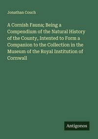 Produktbild: A Cornish Fauna; Being a Compendium of the Natural History of the County, Intented to Form a Companion to the Collection in the Museum of the Royal In