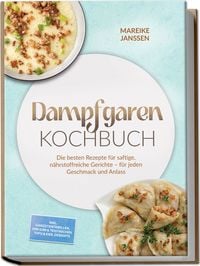 Produktbild: Dampfgaren Kochbuch: Die besten Rezepte f&uuml;r saftige, n&auml;hrstoffreiche Gerichte &ndash; f&uuml;r jeden Geschmack und Anlass &ndash; inkl. Garzeitentabellen, Dim Sum & Teigtaschen, Tofu & Eier, Desserts