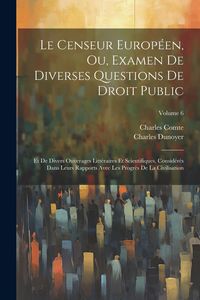 Produktbild: Le Censeur Europ&eacute;en, Ou, Examen De Diverses Questions De Droit Public: Et De Divers Ouverages Litt&eacute;raires Et Scientifiques, Consid&eacute;r&eacute;s Dans Leurs Rapp