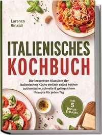 Produktbild: Italienisches Kochbuch: Die leckersten Klassiker der italienischen K&uuml;che einfach selbst kochen &ndash; authentische, schnelle & gelingsichere Rezepte f&uuml;r jeden Tag &ndash; inkl. 5 Bonus-E-Books