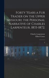 Produktbild: Forty Years a fur Trader on the Upper Missouri; the Personal Narrative of Charles Larpenteur, 1833-1872;