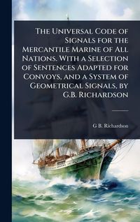 Produktbild: The Universal Code of Signals for the Mercantile Marine of All Nations. With a Selection of Sentences Adapted for Convoys, and a System of Geometrical